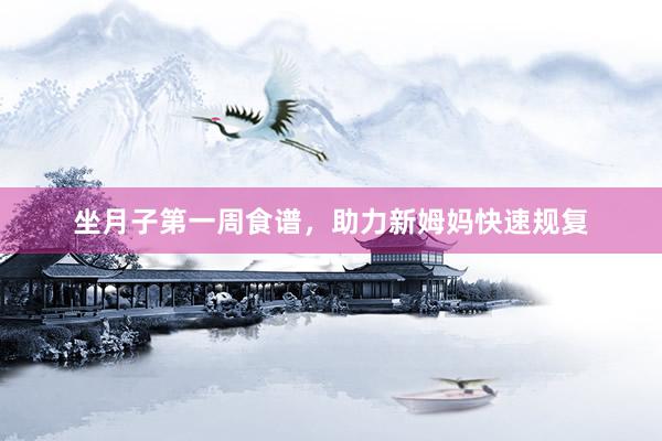 坐月子第一周食谱，助力新姆妈快速规复